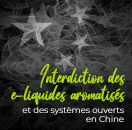 Interdiction des e-liquides aromatisés et des systèmes ouverts en Chine