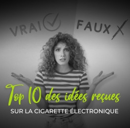 Vrai ou Faux : la vérité sur 10 idées reçues sur la cigarette électronique